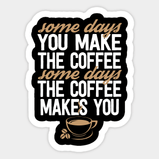 Some Days You Make The Coffee Some Days The Coffee Makes You Sticker